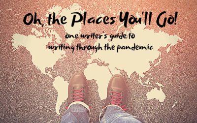 OH, THE PLACES YOU’LL GO!: One writer’s guide to writing through the pandemic