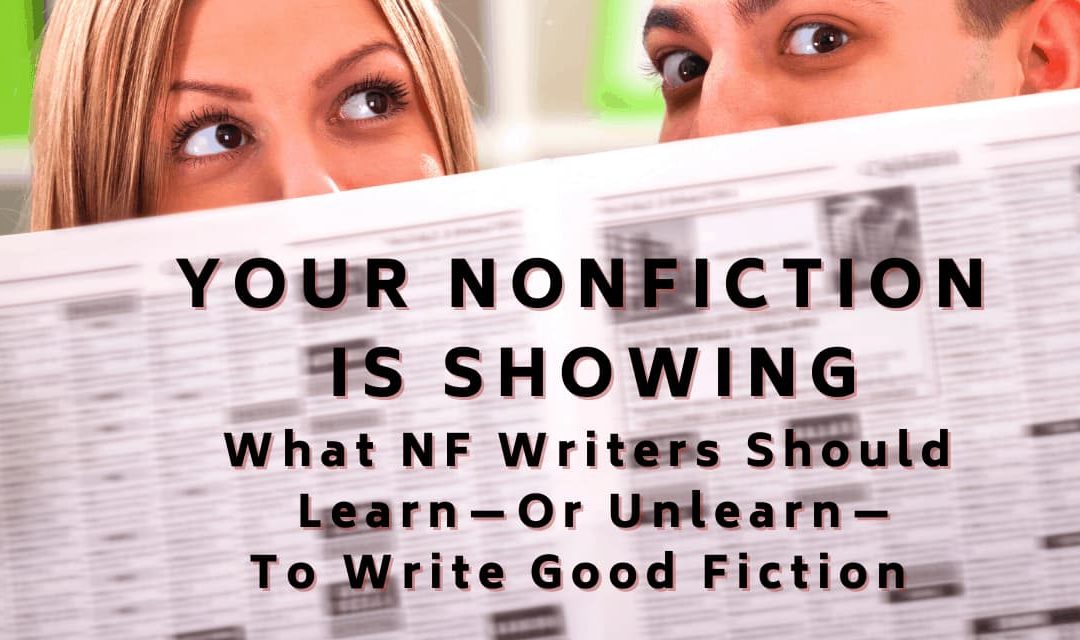 YOUR NONFICTION IS SHOWING: What Nonfiction Writers Should Learn—Or Unlearn—to Write Good Fiction