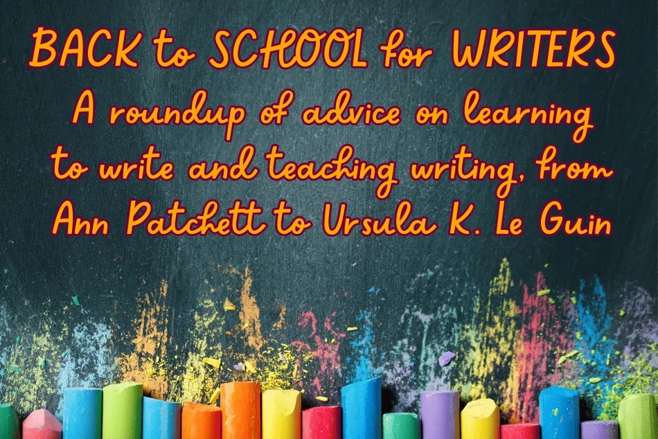 BACK TO SCHOOL FOR WRITERS: A roundup of advice on learning to write and teaching writing, from Ann Patchett to Ursula K. Le Guin