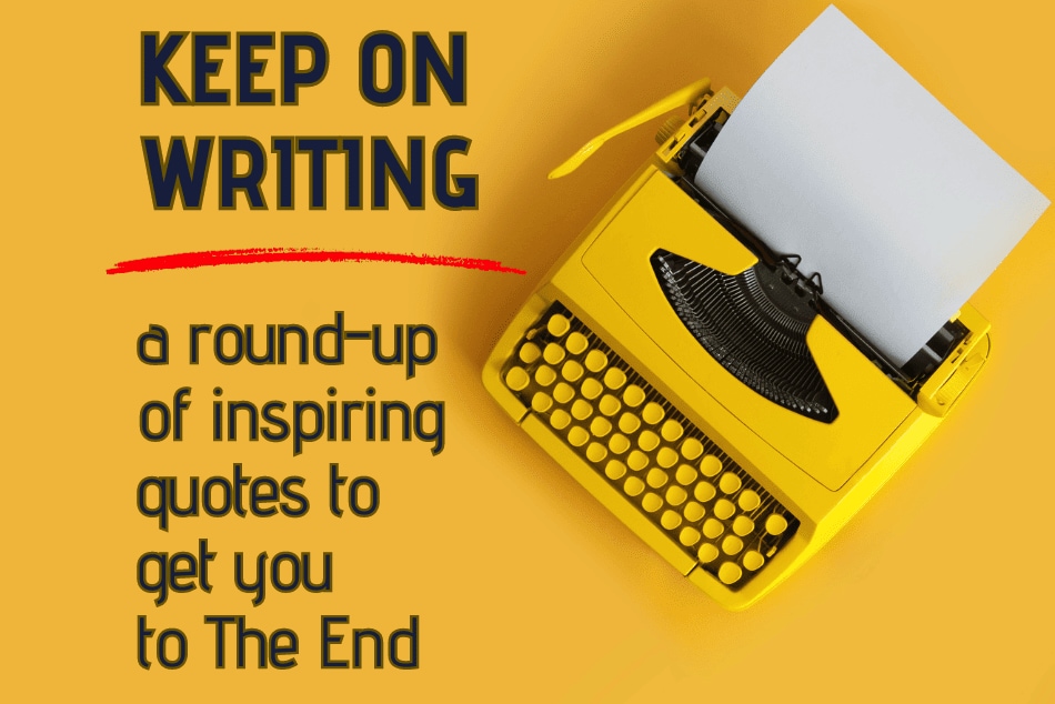 KEEP ON WRITING: A Round-Up of Inspiring Quotes to Get You to The End
